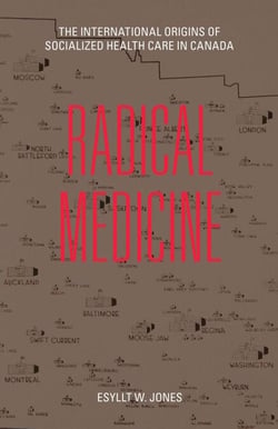 Radical Medicine - The International Origins of Socialized Health Care in Canada