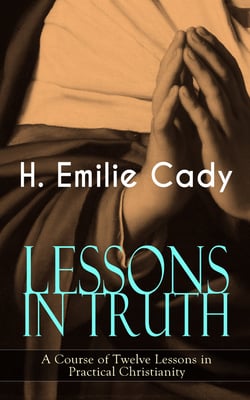LESSONS IN TRUTH - A Course of Twelve Lessons in Practical Christianity - How to Enhance Your Confidence and Your Inner Power &amp; How to Improve Your Spiritual Development
