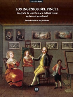 Los ingenios del pincel - Geografía de la pintura y la cultura visual en la América colonial