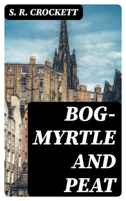 Bog-Myrtle and Peat - Tales Chiefly of Galloway Gathered from the Years 1889 to 1895