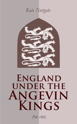 England under the Angevin Kings (Vol. 1&amp;2) - Historical Account of Medieval England in the 12th and the 13th Century