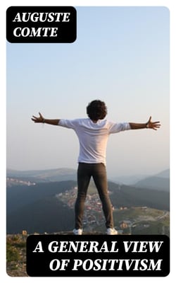A General View of Positivism - Or, Summary exposition of the System of Thought and Life