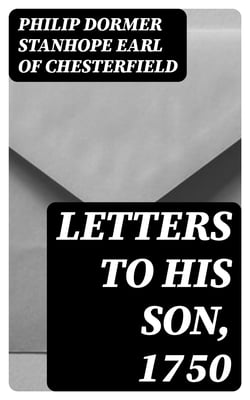 Letters to His Son, 1750 - On the Fine Art of Becoming a Man of the World and a Gentleman