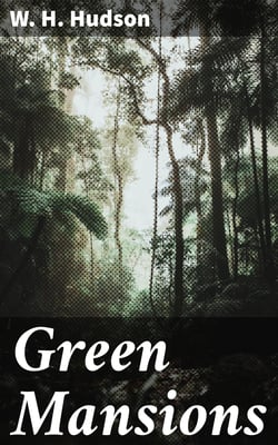 Green Mansions - A Romance of the Tropical Forest