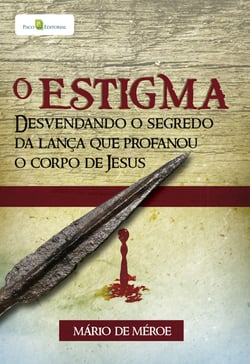O estigma - Desvendando o segredo da lança que profanou o corpo de Jesus