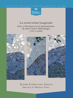 La modernidad imaginada - Arte y literatura en el pensamiento de José Carlos Mariátegui (1911-1930)