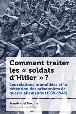 Comment traiter les «?soldats d’Hitler?»?? - Les relations interalliées et la détention des prisonniers de guerre allemands (1939-1945)