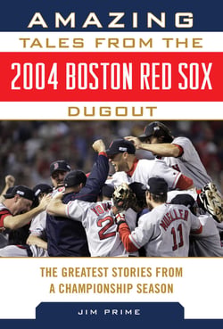 Amazing Tales from the 2004 Boston Red Sox Dugout - The Greatest Stories from a Championship Season