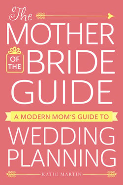 The Mother of the Bride Guide - A Modern Mom's Guide to Wedding Planning