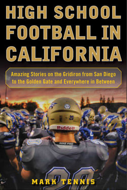 High School Football in California - Amazing Stories on the Gridiron from San Diego to the Golden Gate and Everywhere In Between