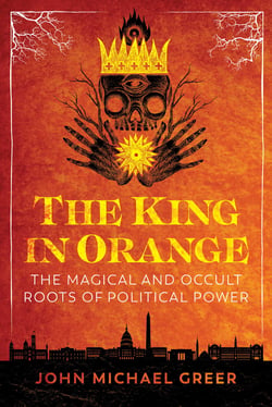 The King in Orange - The Magical and Occult Roots of Political Power