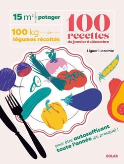 15 m² de potager, 100 kg de légumes récoltés, 100 recettes de janvier à décembre : Pour être autosuffisant toute l'année (ou presque) !