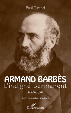 Armand Barbès - l'indigné permanent 1809-1870 avec des lettres inédites