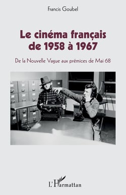 Le cinéma francais de 1958 à 1967 - de la Nouvelle Vague aux prémices de Mai 1968