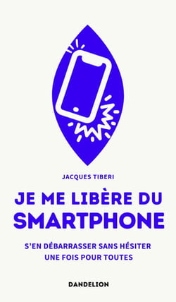 Je me libère du smartphone : S'en débarrasser, sans hésiter, une fois pour toutes