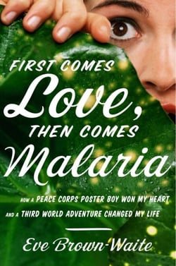 First Comes Love, then Comes Malaria - How a Peace Corps Poster Boy Won My Heart and a Third World Adventure Changed MyLife