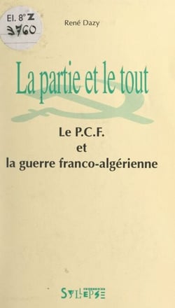 La partie et le tout - Le P.C.F. et la guerre franco-algérienne