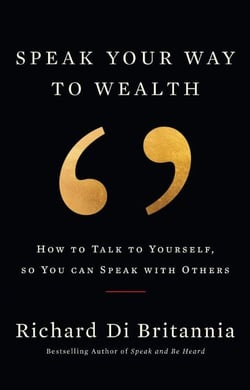 Speak Your Way to Wealth: How To Talk To Yourself, So You Can Speak With Others