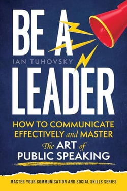 Be a Leader: How to Communicate Effectively and Master the Art of Public Speaking - Positive Psychology Coaching Series