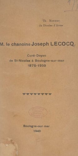 M. le chanoine Joseph Lecocq - Curé-doyen de Saint-Nicolas à Boulogne-sur-Mer, 1875-1939
