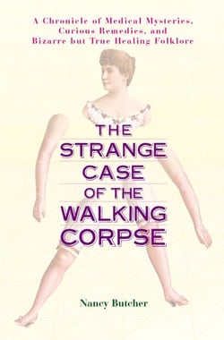 The Strange Case of the Walking Corpse - A Chronicle of Medical Mysteries, Curious Remedies, and Bizarre but True Healing Folklore