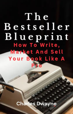 The Bestseller Blueprint: How To Write, Market And Sell Your Book Like A Pro