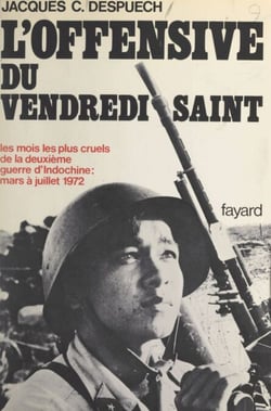 L'offensive du Vendredi Saint, printemps 1972 - Les mois les plus longs de la deuxième guerre d'Indochine