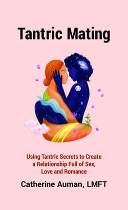 Tantric Mating: Using Tantric Secrets to Create a Relationship Full of Sex, Love and Romance - The Tantric Mastery Series, #2