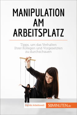Manipulation am Arbeitsplatz - Tipps, um das Verhalten Ihrer Kollegen und Vorgesetzten zu durchschauen