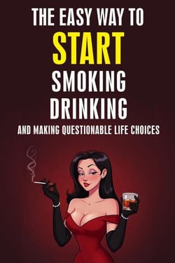 The Easy Way to Start Smoking, Drinking, and Making Questionable Life Choices