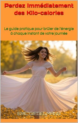 Perdez Immédiatement des Kcal: Le guide pratique pour brûler de l'énergie à chaque instant de votre journée
