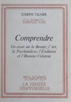 Comprendre... - Un essai sur la beauté, l'art, la psychanalyse, l'évolution et l'homme créateur