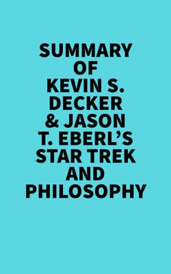Summary of Kevin S. Decker &amp; Jason T. Eberl's Star Trek and Philosophy