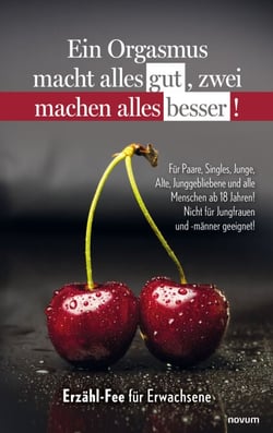 Ein Orgasmus macht alles gut, zwei machen alles besser! - Für Paare, Singles, Junge, Alte, Junggebliebene und alle Menschen ab 18 Jahren! Nicht für Jungfrauen und -männer geeignet!