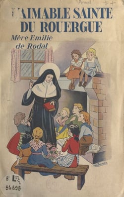 L'aimable Sainte du Rouergue : Mère Émilie de Rodat - Fondatrice de l'Institut de la Sainte-Famille de Villefranche-d'Aveyron