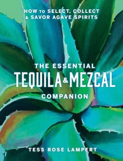 The Essential Tequila &amp; Mezcal Companion - How to Select, Collect &amp; Savor Agave Spirits - A Cocktail Book