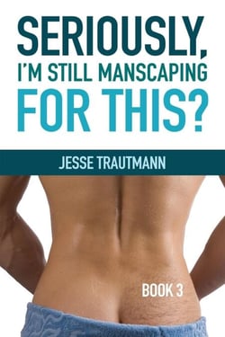 Seriously, I'm Still Manscaping for This? Book 3 - Seriously, I Manscaped for This?, #3