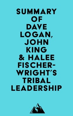 Summary of Dave Logan, John King &amp; Halee Fischer-Wright's Tribal Leadership