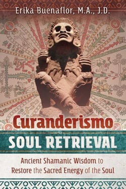 Curanderismo Soul Retrieval - Ancient Shamanic Wisdom to Restore the Sacred Energy of the Soul