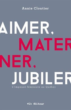 Aimer, materner, jubiler - L'impensé féministe au Québec