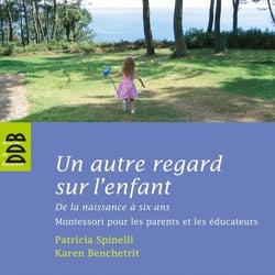 Un autre regard sur l'enfant - De la naissance à six ans Montessori pour les parents et les éducateurs