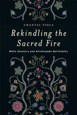 Rekindling the Sacred Fire - Métis Ancestry and Anishinaabe Spirituality