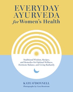 Everyday Ayurveda for Women's Health - Traditional Wisdom, Recipes, and Remedies for Optimal Wellness, Hormone Balance, and Living Radiantly
