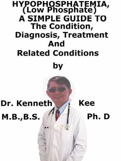 Hypophosphatemia, (Low Phosphate)  A  Simple  Guide  To  The Condition, Diagnosis, Treatment  And  Related Conditions