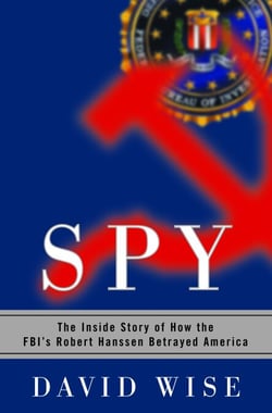 Spy - The Inside Story of How the FBI's Robert Hanssen Betrayed America