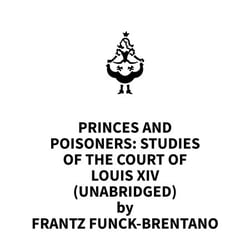 Princes and Poisoners: Studies of the Court of Louis XIV (UNABRIDGED)