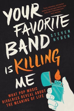 Your Favorite Band Is Killing Me - What Pop Music Rivalries Reveal About the Meaning of Life