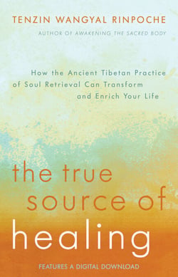 The True Source of Healing - How the Ancient Tibetan Practice of Soul Retrieval Can Transform and Enrich Your Life