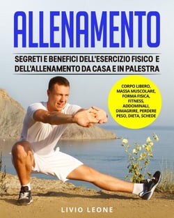 Allenamento: Segreti e benefici dell’esercizio fisico e dell’allenamento da casa e in palestra. (Corpo libero, massa muscolare, forma fisica, fitness, addominali, dimagrire, perdere peso, dieta)