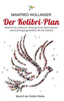Der Kolibri-Plan 6 - Konzept einer Bewusstseins- und Schwingungsmedizin für die Zukunft